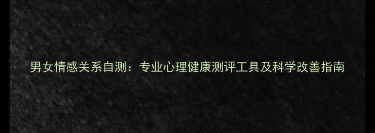 图片 男女情感关系自测：专业心理健康测评工具及科学改善指南