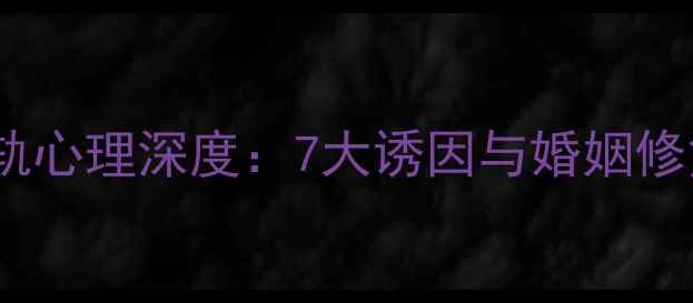 图片 男性出轨心理深度：7大诱因与婚姻修复指南1
