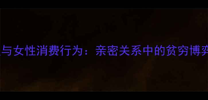 图片 男性哭穷心理与女性消费行为：亲密关系中的贫穷博弈与情感操控1
