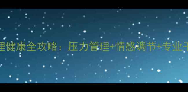 图片 男性心理健康全攻略：压力管理+情感调节+专业干预指南