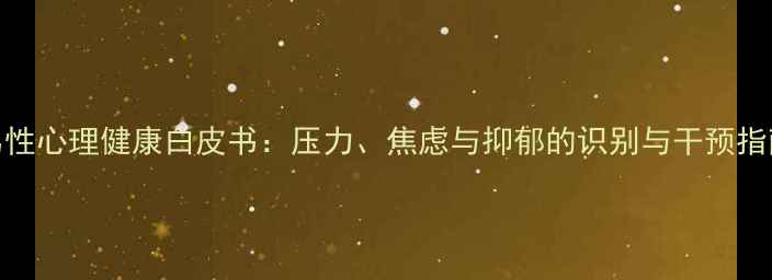 图片 男性心理健康白皮书：压力、焦虑与抑郁的识别与干预指南