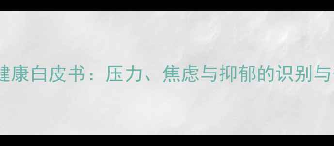 图片 男性心理健康白皮书：压力、焦虑与抑郁的识别与干预指南1