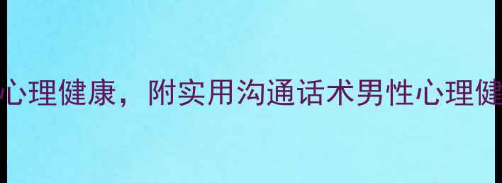 图片 男性必读！5个关键点守护女友心理健康，附实用沟通话术男性心理健康女性心理需求情感沟通技巧1