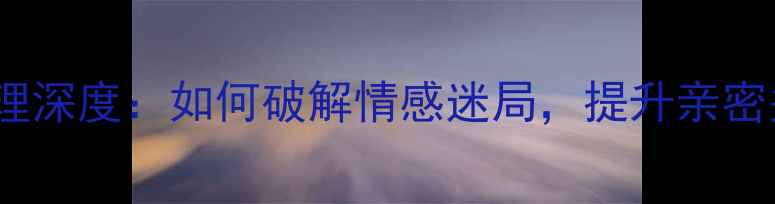 图片 男性恋爱心理深度：如何破解情感迷局，提升亲密关系质量？1