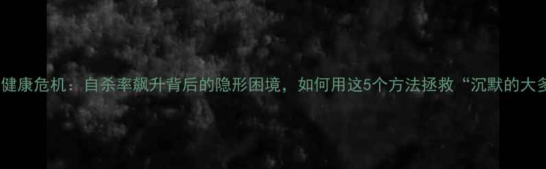 图片 男生心理健康危机：自杀率飙升背后的隐形困境，如何用这5个方法拯救“沉默的大多数”？1