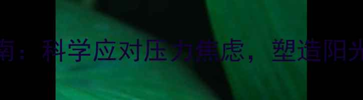 图片 男生心理健康指南：科学应对压力焦虑，塑造阳光心态的五大方法