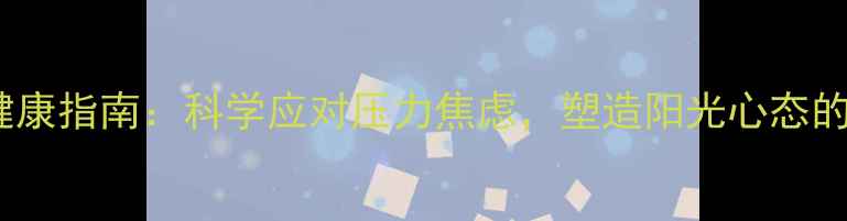 图片 男生心理健康指南：科学应对压力焦虑，塑造阳光心态的五大方法1