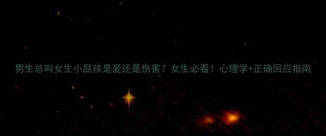 图片 男生总叫女生小屁孩是爱还是伤害？女生必看！心理学+正确回应指南