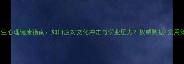 图片 留学生心理健康指南：如何应对文化冲击与学业压力？权威数据+实用策略1