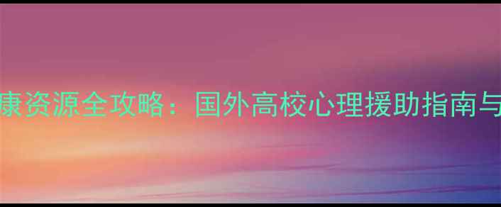 图片 留学生心理健康资源全攻略：国外高校心理援助指南与自我调节技巧