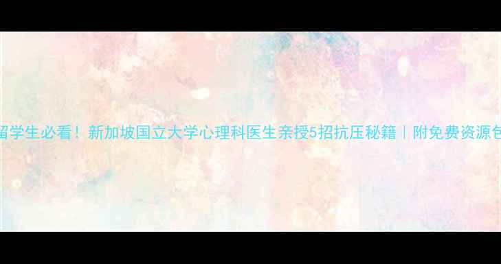 图片 留学生必看！新加坡国立大学心理科医生亲授5招抗压秘籍｜附免费资源包