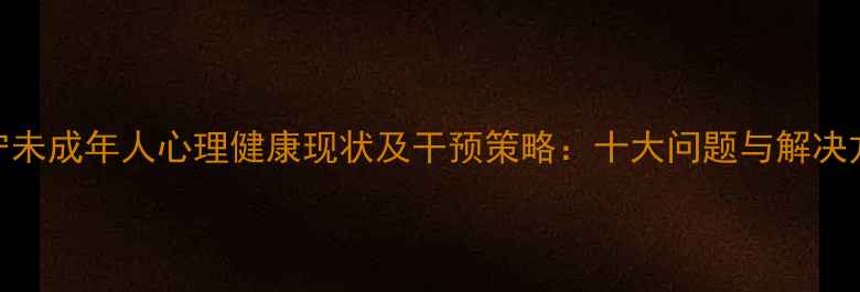 图片 留守未成年人心理健康现状及干预策略：十大问题与解决方案
