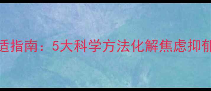 图片 疫后心理健康调适指南：5大科学方法化解焦虑抑郁，重建积极人生
