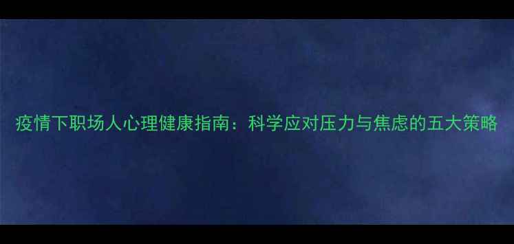 图片 疫情下职场人心理健康指南：科学应对压力与焦虑的五大策略