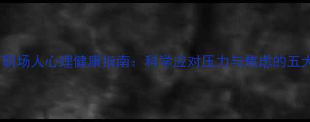 图片 疫情下职场人心理健康指南：科学应对压力与焦虑的五大策略1