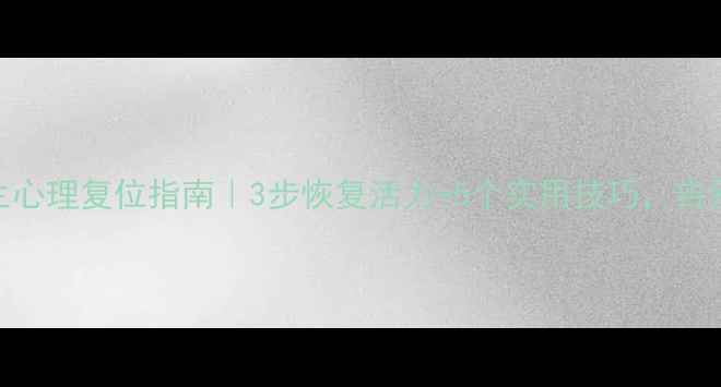 图片 疫情后学生心理复位指南｜3步恢复活力+5个实用技巧，告别焦虑内卷