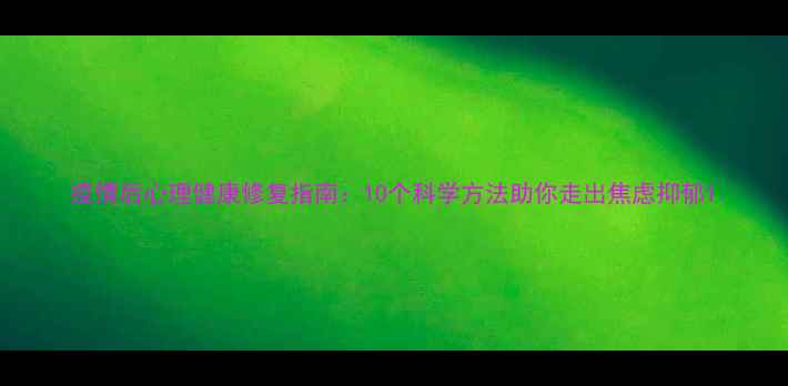 图片 疫情后心理健康修复指南：10个科学方法助你走出焦虑抑郁1