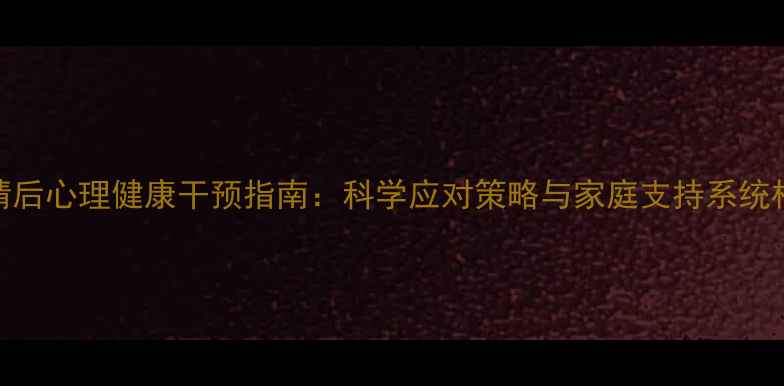 图片 疫情后心理健康干预指南：科学应对策略与家庭支持系统构建