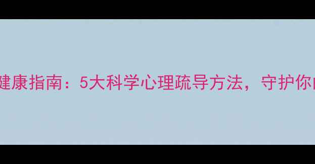 图片 疫情后心理健康指南：5大科学心理疏导方法，守护你的情绪健康1