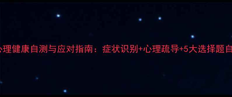 图片 疫情后心理健康自测与应对指南：症状识别+心理疏导+5大选择题自查清单1