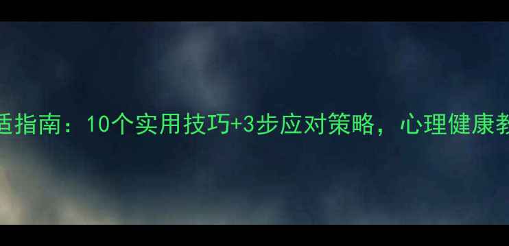 图片 疫情后心理调适指南：10个实用技巧+3步应对策略，心理健康教育课全新升级