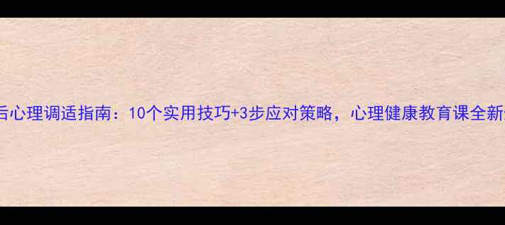 图片 疫情后心理调适指南：10个实用技巧+3步应对策略，心理健康教育课全新升级1