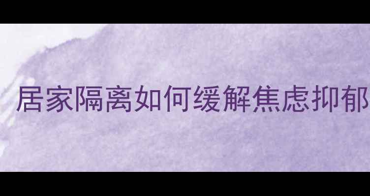 图片 疫情后心理调适指南：居家隔离如何缓解焦虑抑郁？3步恢复情绪平衡✨