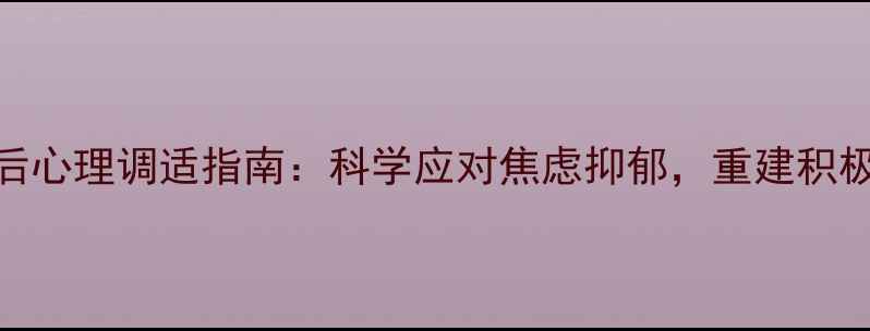 图片 疫情后心理调适指南：科学应对焦虑抑郁，重建积极心态
