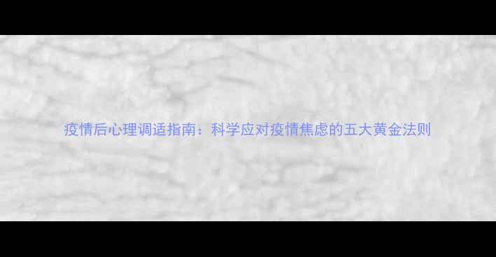 图片 疫情后心理调适指南：科学应对疫情焦虑的五大黄金法则