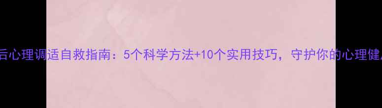 图片 疫情后心理调适自救指南：5个科学方法+10个实用技巧，守护你的心理健康🌱1