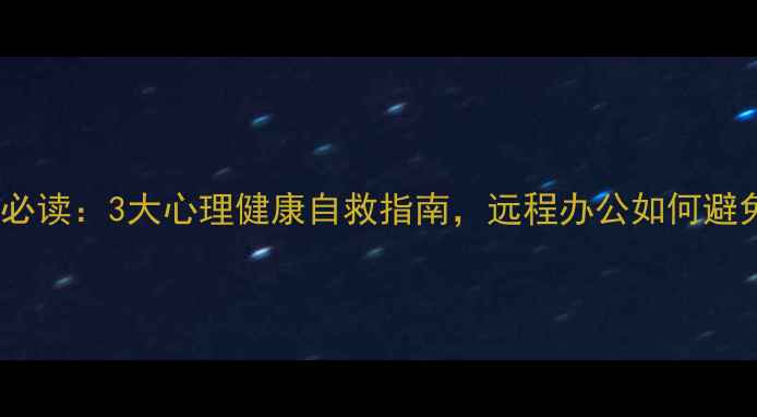 图片 疫情后职场人必读：3大心理健康自救指南，远程办公如何避免抑郁焦虑？1
