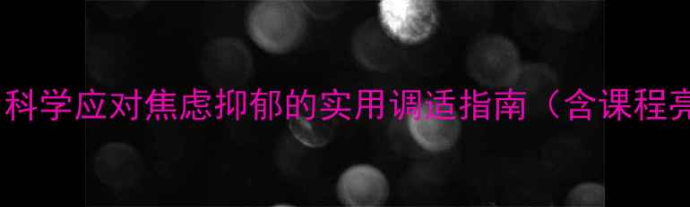 图片 疫情心理健康课：科学应对焦虑抑郁的实用调适指南（含课程亮点与专家建议）1