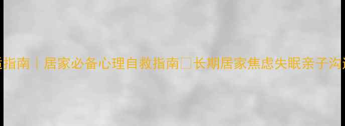 图片 疫情心理调适指南｜居家必备心理自救指南💡长期居家焦虑失眠亲子沟通技巧全公开