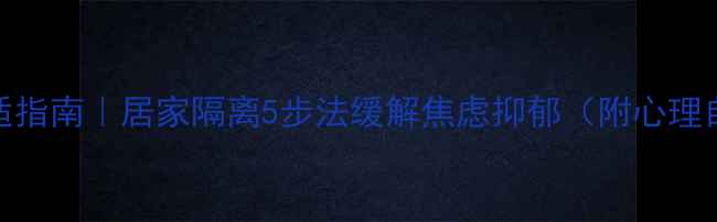 图片 疫情心理调适指南｜居家隔离5步法缓解焦虑抑郁（附心理自测表）💡🌿
