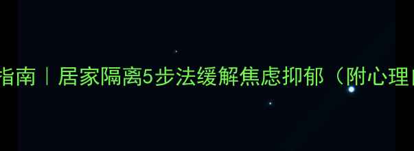 图片 疫情心理调适指南｜居家隔离5步法缓解焦虑抑郁（附心理自测表）💡🌿1