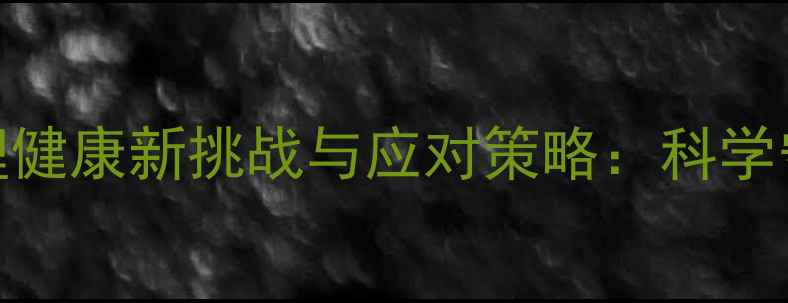 图片 疫情时代心理健康新挑战与应对策略：科学守护心理韧性