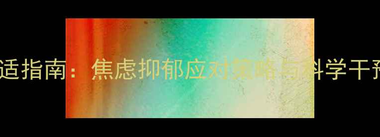 图片 疫情防控常态化下心理健康调适指南：焦虑抑郁应对策略与科学干预方案（附卫健委官方推荐）1