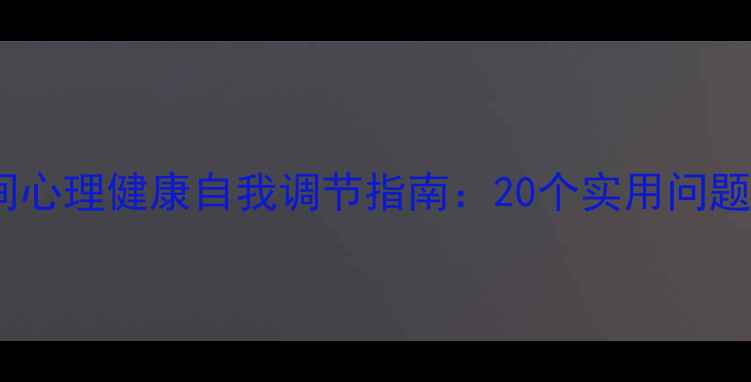 图片 疫情防控期间心理健康自我调节指南：20个实用问题与应对策略1