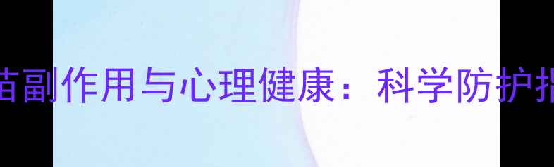 图片 疫苗副作用与心理健康：科学防护指南