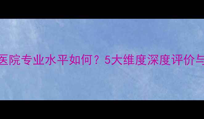 图片 白云心理医院专业水平如何？5大维度深度评价与选择指南