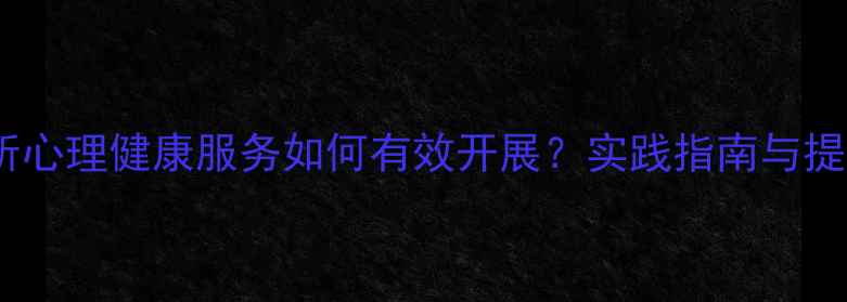 图片 监管场所心理健康服务如何有效开展？实践指南与提升策略1