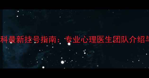 图片 省立医院心理科最新挂号指南：专业心理医生团队介绍与就诊全攻略1