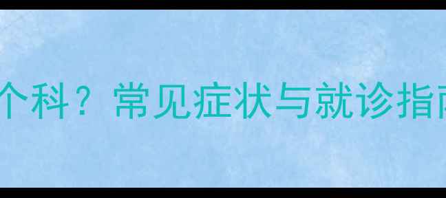 图片 看心理医生该挂哪个科？常见症状与就诊指南（附科室对比）1