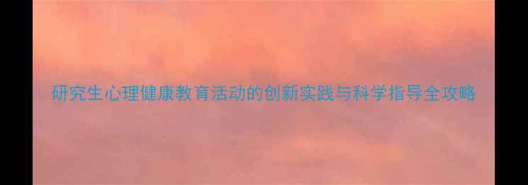 图片 研究生心理健康教育活动的创新实践与科学指导全攻略