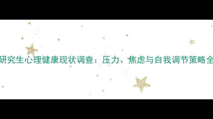 图片 研究生心理健康现状调查：压力、焦虑与自我调节策略全
