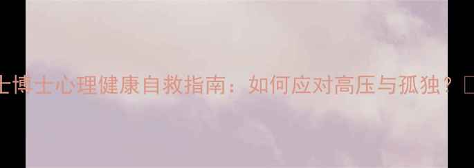 图片 硕士博士心理健康自救指南：如何应对高压与孤独？📚💡