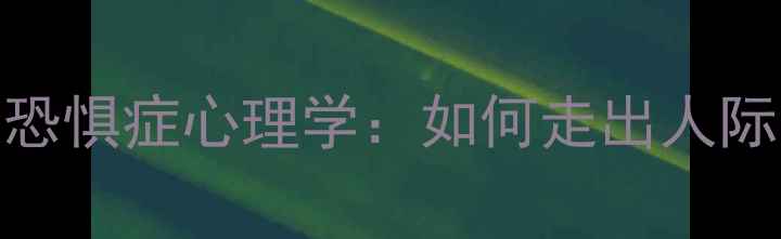 图片 社交恐惧症心理学：如何走出人际困境