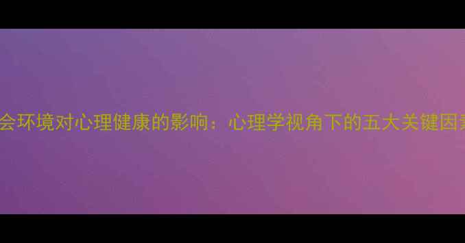 图片 社会环境对心理健康的影响：心理学视角下的五大关键因素1