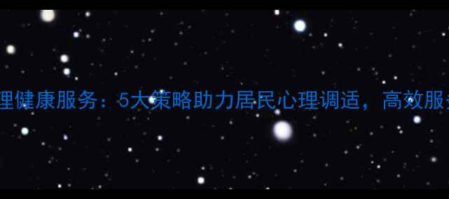 图片 社区卫生中心心理健康服务：5大策略助力居民心理调适，高效服务提升幸福指数1