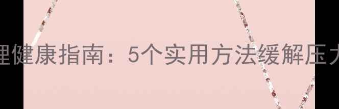 图片 社区工作者心理健康指南：5个实用方法缓解压力，提升幸福感